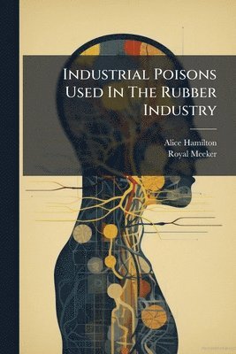 Alice Hamilton, Royal Meeker - Industrial Poisons Used In The Rubber Industry, Häftad