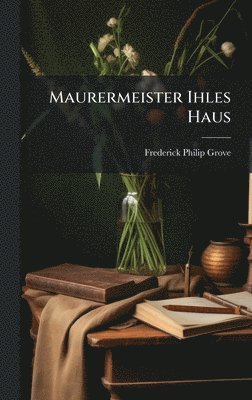 Frederick Philip Grove - Maurermeister Ihles Haus, Inbunden