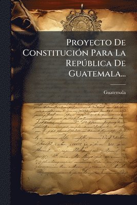 Proyecto De ConstituciÃ3n Para La RepÃ°blica De Guatemala...