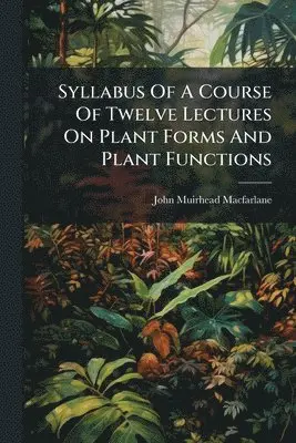 John Muirhead MacFarlane - Syllabus Of A Course Of Twelve Lectures On Plant Forms And Plant Functions, Häftad. Tillgänglighet: Lägg i varukorg