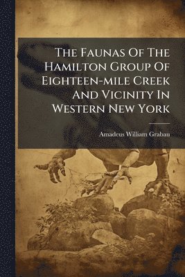 Amadeus William Grabau - Faunas Of The Hamilton Group Of Eighteen-mile Creek And Vicinity In Western New York, Häftad. Tillgänglighet: Lägg i varukorg