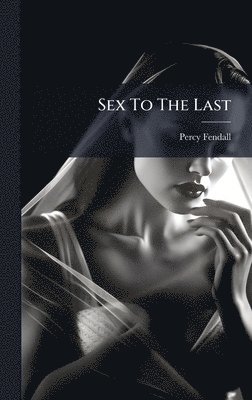 Percy Fendall - Sex To The Last, Inbunden. Tillgänglighet: Lägg i varukorg