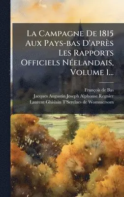 François de Bas - Campagne De 1815 Aux Pays-bas D'après Les Rapports Officiels NÃ(c)elandais, Volume 1..., Inbunden. Tillgänglighet: Lägg i varukorg