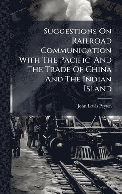 John Lewis Peyton - Suggestions On Railroad Communication With The Pacific, And The Trade Of China And The Indian Island, Inbunden. Tillgänglighet: Lägg i varukorg