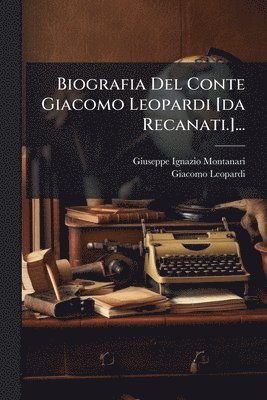 Giuseppe Ignazio Montanari, Giacomo Leopardi - Biografia Del Conte Giacomo Leopardi [da Recanati.]..., Häftad