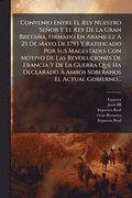 Convenio Entre El Rey Nuestro Se�or Y El Rey De La Gran Breta�a, Firmado En Aranjuez � 25 De Mayo De 1793 Y Ratificado Por Sus Magestades Con Motivo De Las Revoluciones De Francia Y De La Guerra Qu...