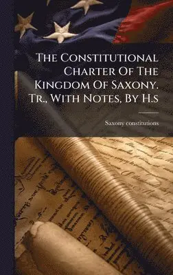 Saxony Constitutions - Constitutional Charter Of The Kingdom Of Saxony. Tr., With Notes, By H.s, Inbunden. Tillgänglighet: Lägg i varukorg