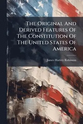 Original And Derived Features Of The Constitution Of The United States Of America