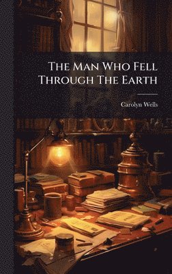 Carolyn Wells - Man Who Fell Through The Earth, Inbunden