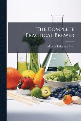 Marcus Lafayette Byrn - Complete Practical Brewer, Häftad. Tillgänglighet: Lägg i varukorg