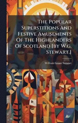 William Grant Stewart - Popular Superstitions And Festive Amusements Of The Highlanders Of Scotland [by W.g. Stewart.], Inbunden. Tillgänglighet: Lägg i varukorg