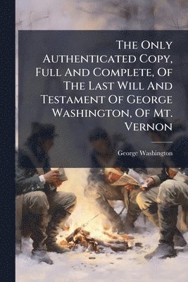 Only Authenticated Copy, Full And Complete, Of The Last Will And Testament Of George Washington, Of Mt. Vernon