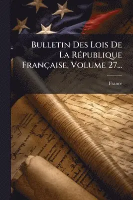 Bulletin Des Lois De La RÃ(c)publique Française, Volume 27...