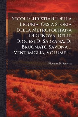 Giovanni B Semeria - Secoli Christiani Della Liguria, Ossia Storia Della Metropolitana Di Genova, Delle Diocesi Di Sarzana, Di Brugnato Savona ... Ventimiglia, Volume 1..., Häftad. Tillgänglighet: Lägg i varukorg