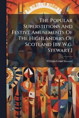 William Grant Stewart - Popular Superstitions And Festive Amusements Of The Highlanders Of Scotland [by W.g. Stewart.], Häftad. Tillgänglighet: Lägg i varukorg