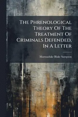Marmaduke Blake Sampson - Phrenological Theory Of The Treatment Of Criminals Defended, In A Letter, Häftad. Tillgänglighet: Lägg i varukorg