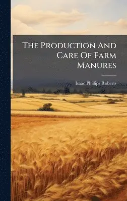 Isaac Phillips Roberts - Production And Care Of Farm Manures, Inbunden. Tillgänglighet: Lägg i varukorg