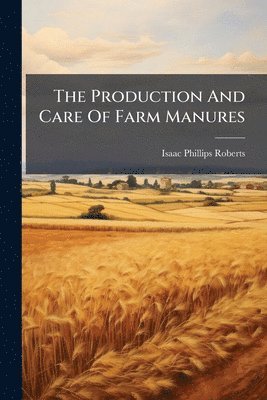 Isaac Phillips Roberts - Production And Care Of Farm Manures, Häftad. Tillgänglighet: Lägg i varukorg