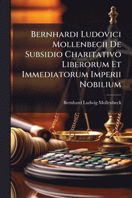 Bernhard Ludwig Mollenbeck - Bernhardi Ludovici Mollenbecii De Subsidio Charitativo Liberorum Et Immediatorum Imperii Nobilium, Häftad