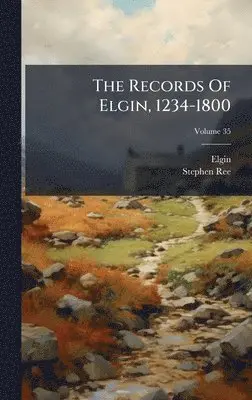 Elgin (Scotland), Stephen Ree - Records Of Elgin, 1234-1800, Inbunden. Tillgänglighet: Tillfälligt slut