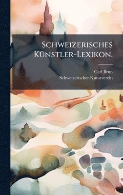 Carl Brun, Schweizerischer Kunstverein - Schweizerisches KÃ1/4nstler-Lexikon., Inbunden
