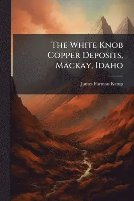 James Furman Kemp - White Knob Copper Deposits, Mackay, Idaho, Häftad. Tillgänglighet: Lägg i varukorg