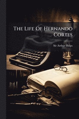 The Life Of Hernando Cortes