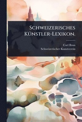 Carl Brun, Schweizerischer Kunstverein - Schweizerisches KÃ1/4nstler-Lexikon., Häftad