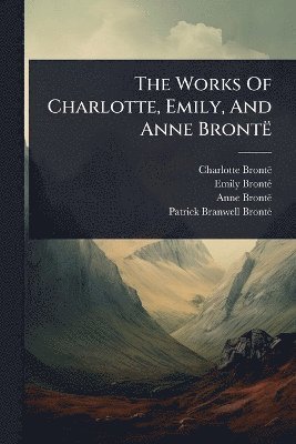Charlotte Brontã, Emily Brontã, Anne Brontã - Works Of Charlotte, Emily, And Anne BrontÃ, Häftad