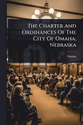 Charter And Ordinances Of The City Of Omaha, Nebraska