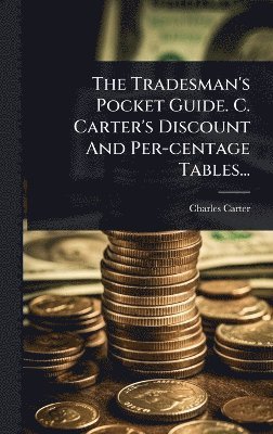 Charles Carter (Linendraper ) - The Tradesman's Pocket Guide. C. Carter's Discount And Per-centage Tables..., Inbunden