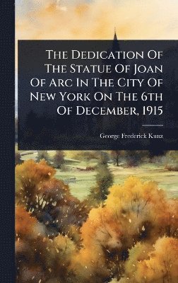 George Frederick Kunz - Dedication Of The Statue Of Joan Of Arc In The City Of New York On The 6th Of December, 1915, Inbunden