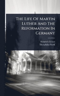 Heinrich Gelzer, Theophilus Stork - Life Of Martin Luther And The Reformation In Germany, Inbunden