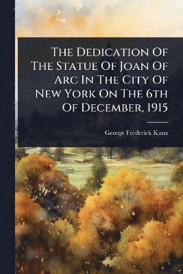 George Frederick Kunz - Dedication Of The Statue Of Joan Of Arc In The City Of New York On The 6th Of December, 1915, Häftad