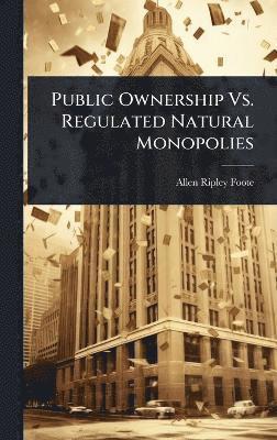 Allen Ripley Foote - Public Ownership Vs. Regulated Natural Monopolies, Inbunden. Tillgänglighet: Lägg i varukorg