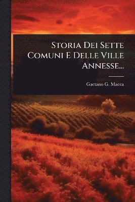 Gaetano G Macca - Storia Dei Sette Comuni E Delle Ville Annesse..., Häftad