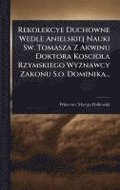 Rekolekcye Duchowne Wedle Anielskiej Nauki Sw. Tomasza Z Akwinu Doktora Kosciola Rzymskiego Wyznawcy Zakonu S.o. Dominika...
