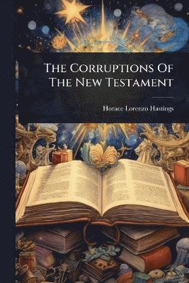 Horace Lorenzo Hastings - Corruptions Of The New Testament, Häftad