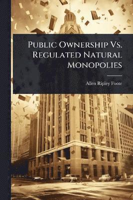 Allen Ripley Foote - Public Ownership Vs. Regulated Natural Monopolies, Häftad. Tillgänglighet: Lägg i varukorg