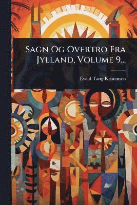 Evald Tang Kristensen - Sagn Og Overtro Fra Jylland, Volume 9..., Häftad