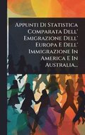 Appunti Di Statistica Comparata Dell' Emigrazione Dell' Europa E Dell' Immigrazione In America E In Australia...
