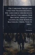 Chronik Fredegars Und Der Frankenk�nige, Die Lebensbeschreibungen Des Abtes Columban, Der Bisch�fe Arnulf Und Leodegar, Der K�nigin Balthilde, ÿbers. Von O. Abel...