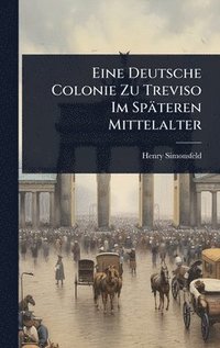 Eine Deutsche Colonie Zu Treviso Im Sp�teren Mittelalter
