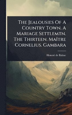 Jealousies Of A Country Town. A Mariage Settlemtn. The Thirteen. MaÃ(R)tre Cornelius. Gambara
