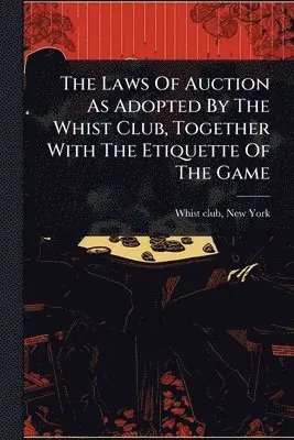 Laws Of Auction As Adopted By The Whist Club, Together With The Etiquette Of The Game