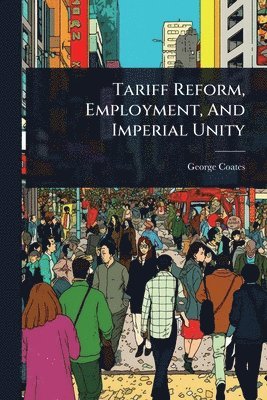 George Coates - Tariff Reform, Employment, And Imperial Unity, Häftad. Tillgänglighet: Tillfälligt slut