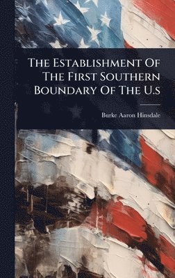 Burke Aaron Hinsdale - Establishment Of The First Southern Boundary Of The U.s, Inbunden