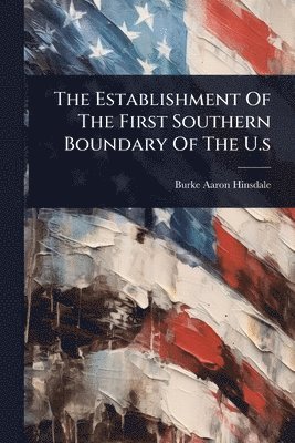 Burke Aaron Hinsdale - Establishment Of The First Southern Boundary Of The U.s, Häftad. Tillgänglighet: Lägg i varukorg