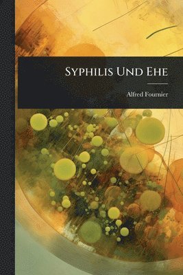 Alfred Fournier - Syphilis Und Ehe, Häftad. Tillgänglighet: Lägg i varukorg