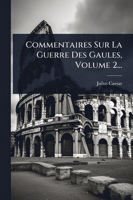Commentaires Sur La Guerre Des Gaules, Volume 2...